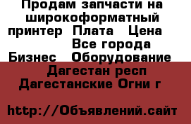 Продам запчасти на широкоформатный принтер. Плата › Цена ­ 27 000 - Все города Бизнес » Оборудование   . Дагестан респ.,Дагестанские Огни г.